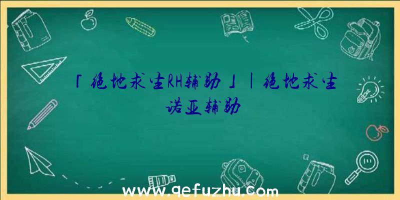 「绝地求生RH辅助」|绝地求生